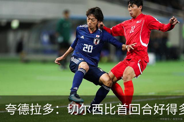 夸德拉多：切尔西比首回合好得多 我们要吸取教训