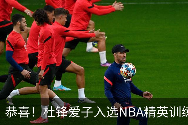 恭喜！杜锋爱子入选NBA精英训练营，胡明轩最新消息，麦考尔离队返美